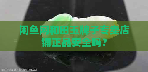 闲鱼网和田玉牌子专卖店铺正品安全吗？