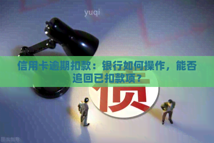 信用卡逾期扣款：银行如何操作，能否追回已扣款项？