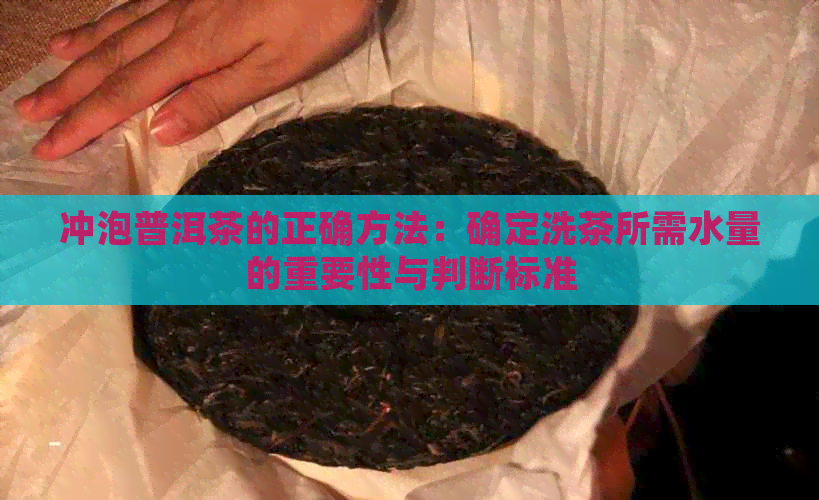 冲泡普洱茶的正确方法：确定洗茶所需水量的重要性与判断标准