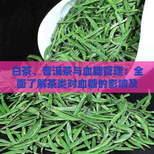 白茶、普洱茶与血糖管理：全面了解茶类对血糖的影响及适宜饮用方法