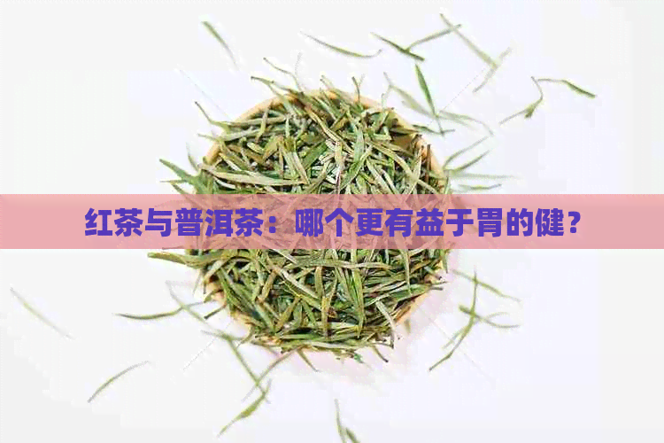 红茶与普洱茶：哪个更有益于胃的健？