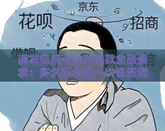 浦发信用卡逾期还款全额要求：多久后会被一次性还清？