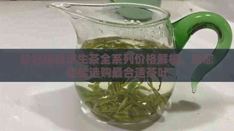 珍好牌普洱生茶全系列价格解析，助您轻松选购最合适茶叶