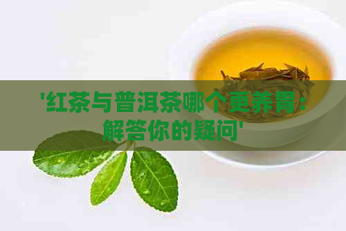 '红茶与普洱茶哪个更养胃：解答你的疑问'