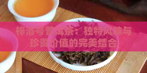 梓洛号普洱茶：独特风味与珍贵价值的完美结合