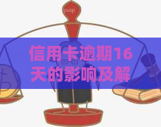 信用卡逾期16天的影响及解决方法：是否严重？如何应对？