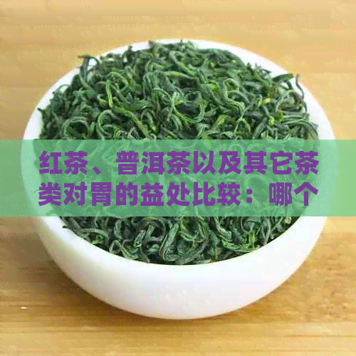 红茶、普洱茶以及其它茶类对胃的益处比较：哪个更适合你？