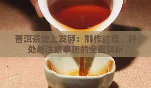 普洱茶地上发酵：制作过程、好处与注意事项的全面解析