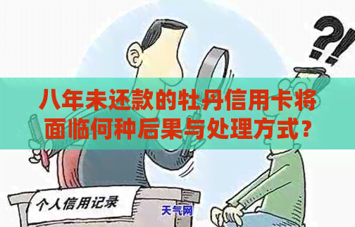 八年未还款的牡丹信用卡将面临何种后果与处理方式？