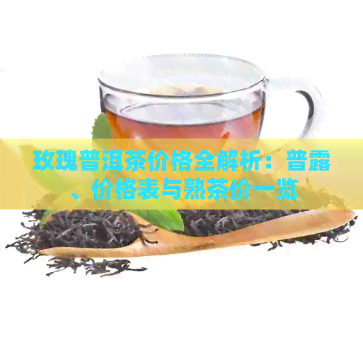 玫瑰普洱茶价格全解析：普露、价格表与熟茶价一览