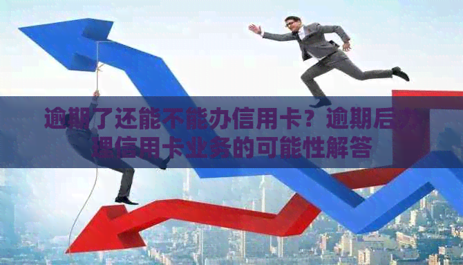 逾期了还能不能办信用卡？逾期后办理信用卡业务的可能性解答