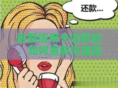 逾期信用卡还款后，如何重新办理信用卡的相关问题解答