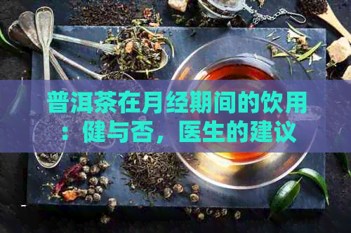 普洱茶在月经期间的饮用：健与否，医生的建议