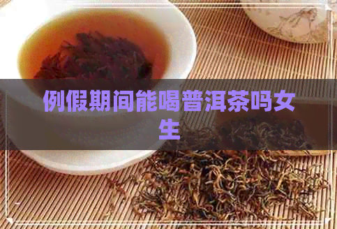 例假期间能喝普洱茶吗女生