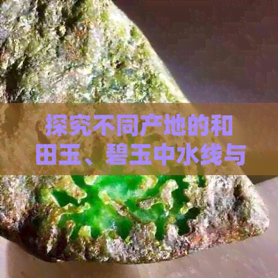 探究不同产地的和田玉、碧玉中水线与色线的显著差异：真相大揭秘