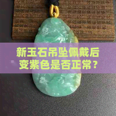 新玉石吊坠佩戴后变紫色是否正常？可能的原因及解决方法有哪些？