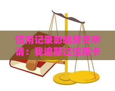 信用记录影响房贷申请：我逾期过信用卡，现在还能办理按揭吗？