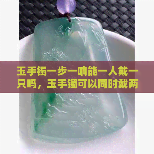 玉手镯一步一响能一人戴一只吗，玉手镯可以同时戴两只手吗？