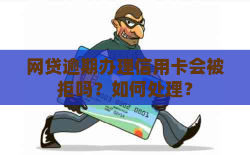 网贷逾期办理信用卡会被拒吗？如何处理？