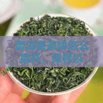 普洱茶茶饼怎么撬开，保存以及醒茶时间