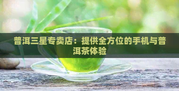 普洱三星专卖店：提供全方位的手机与普洱茶体验