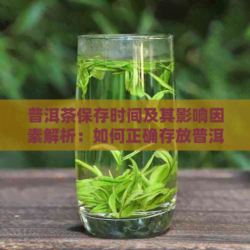 普洱茶保存时间及其影响因素解析：如何正确存放普洱茶，长其保质期？