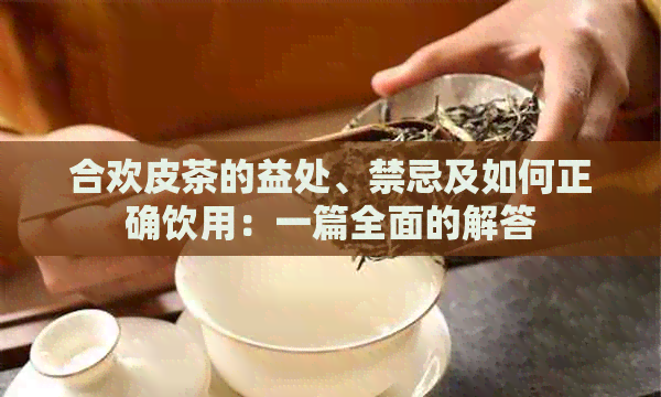 合欢皮茶的益处、禁忌及如何正确饮用：一篇全面的解答