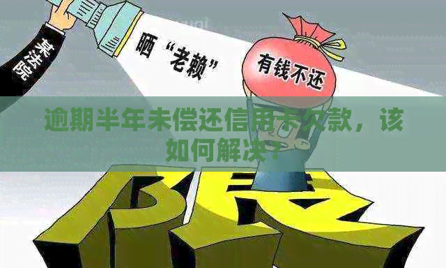 逾期半年未偿还信用卡欠款，该如何解决？