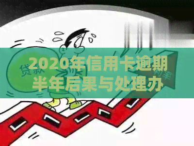 2020年信用卡逾期半年后果与处理办法——未还款金额和坐牢风险解读