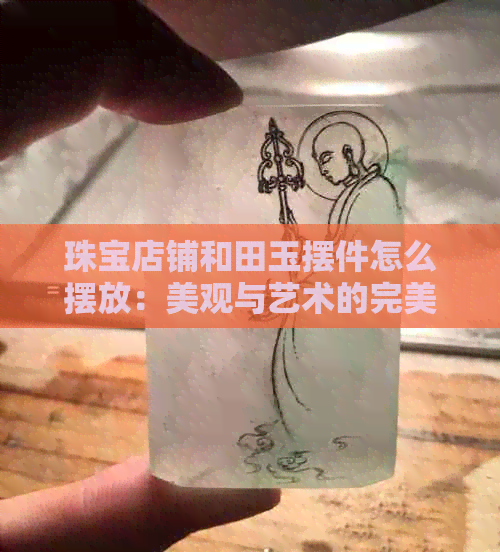 珠宝店铺和田玉摆件怎么摆放：美观与艺术的完美融合