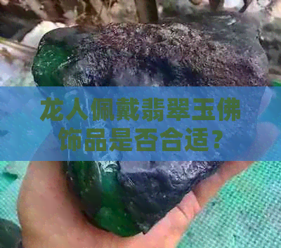 龙人佩戴翡翠玉佛饰品是否合适？