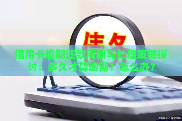 信用卡逾期还款周期与处理策略探讨：多久才算逾期？怎么办？