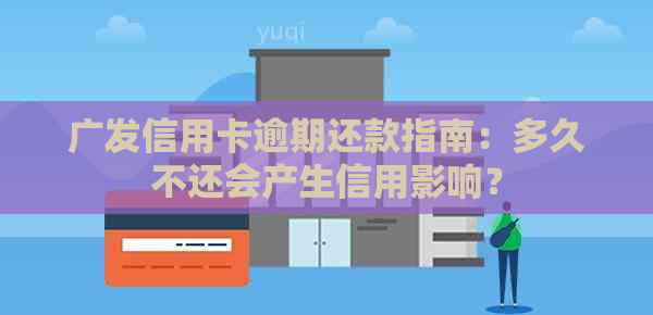 广发信用卡逾期还款指南：多久不还会产生信用影响？