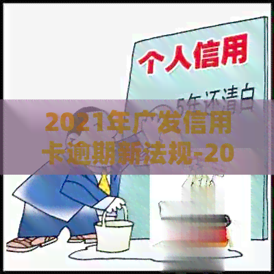 2021年广发信用卡逾期新法规-2021年广发信用卡逾期新法规是什么