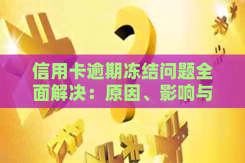 信用卡逾期冻结问题全面解决：原因、影响与解冻方法一文解析
