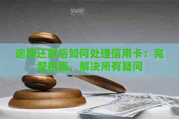 逾期还款后如何处理信用卡：完整指南，解决所有疑问