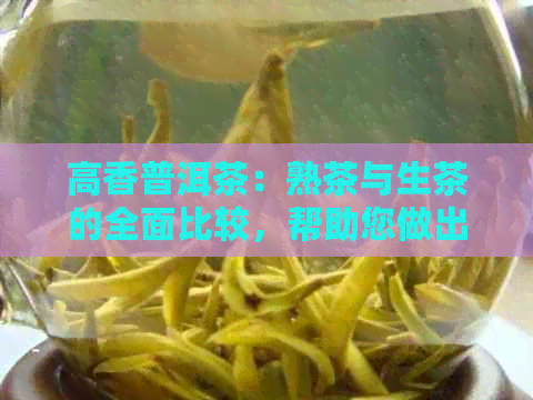 高香普洱茶：熟茶与生茶的全面比较，帮助您做出明智的选择