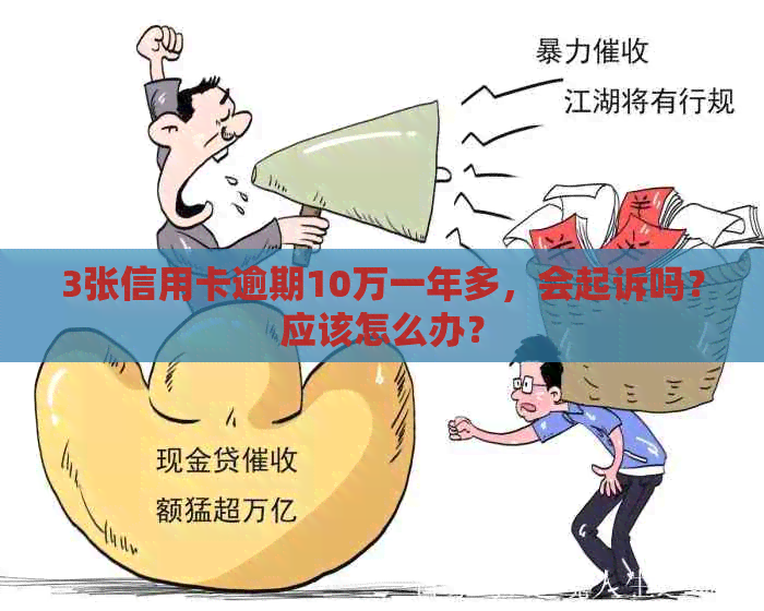 3张信用卡逾期10万一年多，会起诉吗？应该怎么办？