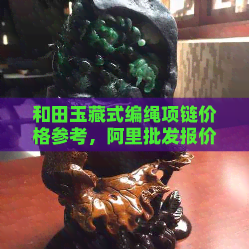 和田玉藏式编绳项链价格参考，阿里批发报价及图片展示