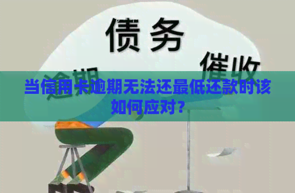 当信用卡逾期无法还更低还款时该如何应对？