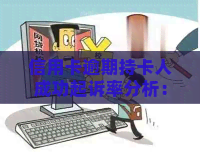 信用卡逾期持卡人成功起诉率分析：高吗？还是低迷不振？