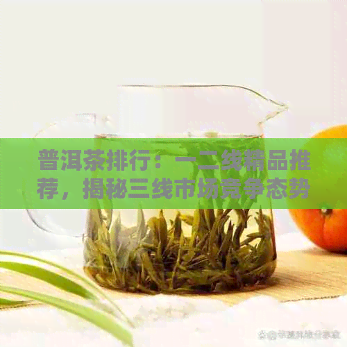 普洱茶排行：一二线精品推荐，揭秘三线市场竞争态势