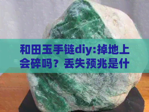 和田玉手链diy:掉地上会碎吗？丢失预兆是什么？如何处理？