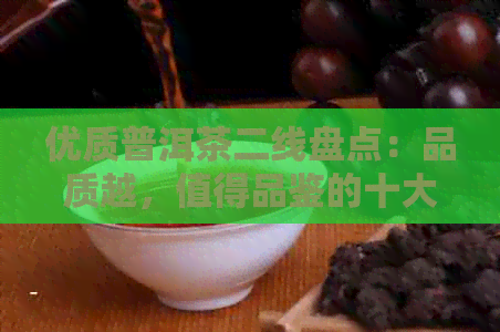 优质普洱茶二线盘点：品质越，值得品鉴的十大精选