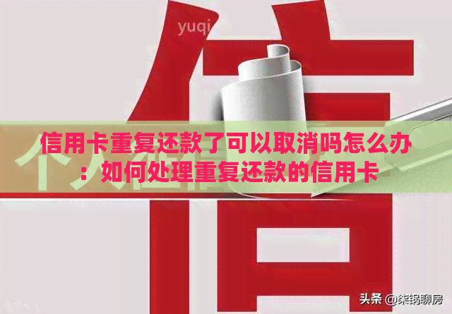 信用卡重复还款了可以取消吗怎么办：如何处理重复还款的信用卡