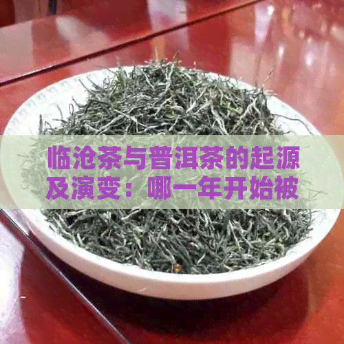 临沧茶与普洱茶的起源及演变：哪一年开始被称为普洱茶？