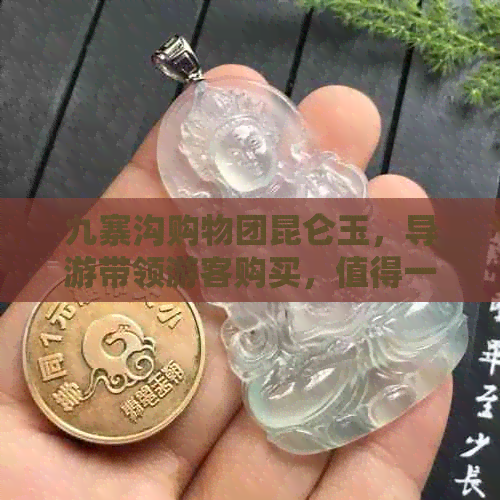 九寨沟购物团昆仑玉，导游带领游客购买，值得一试吗？