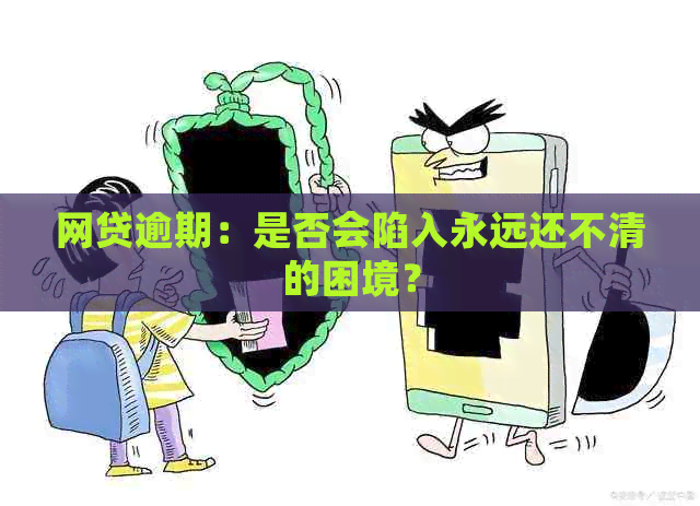 网贷逾期：是否会陷入永远还不清的困境？