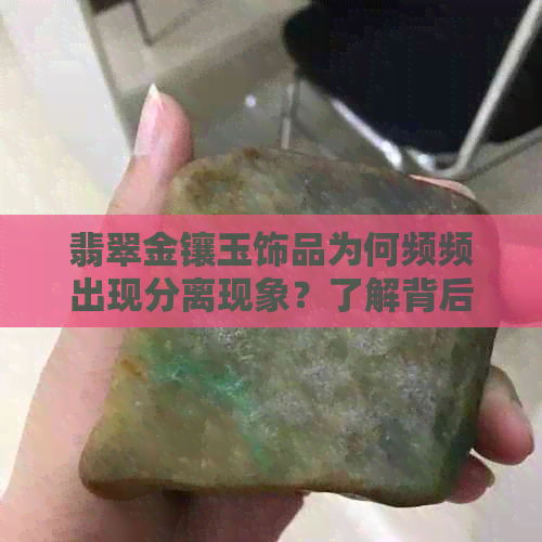 翡翠金镶玉饰品为何频频出现分离现象？了解背后原因与修复方法