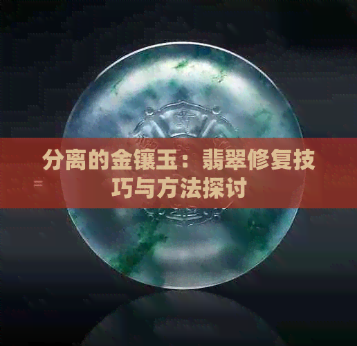 分离的金镶玉：翡翠修复技巧与方法探讨